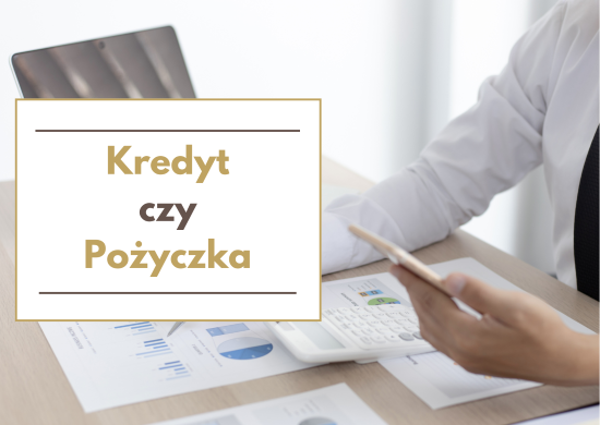 Kredyt czy Pożyczka – na co zwrócić uwagę ?
