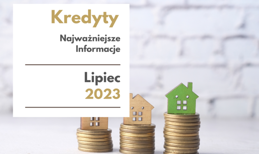 Kredyty  Lipiec 2023 – najważniejsze informacje